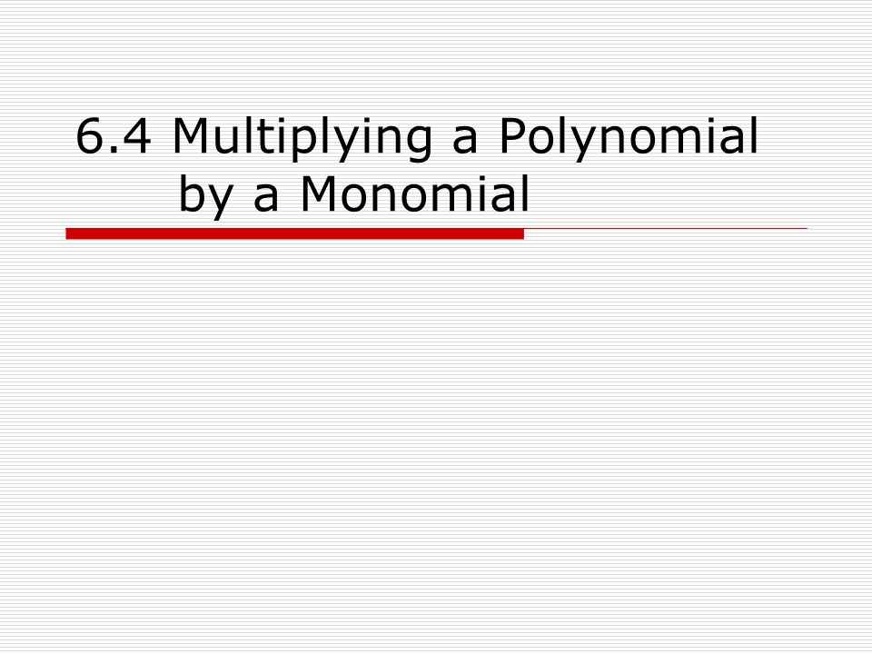 6.4 Multiplying a Polynomial by a Monomial