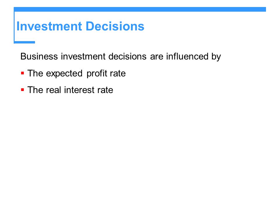 Investment Decisions Business investment decisions are influenced by
