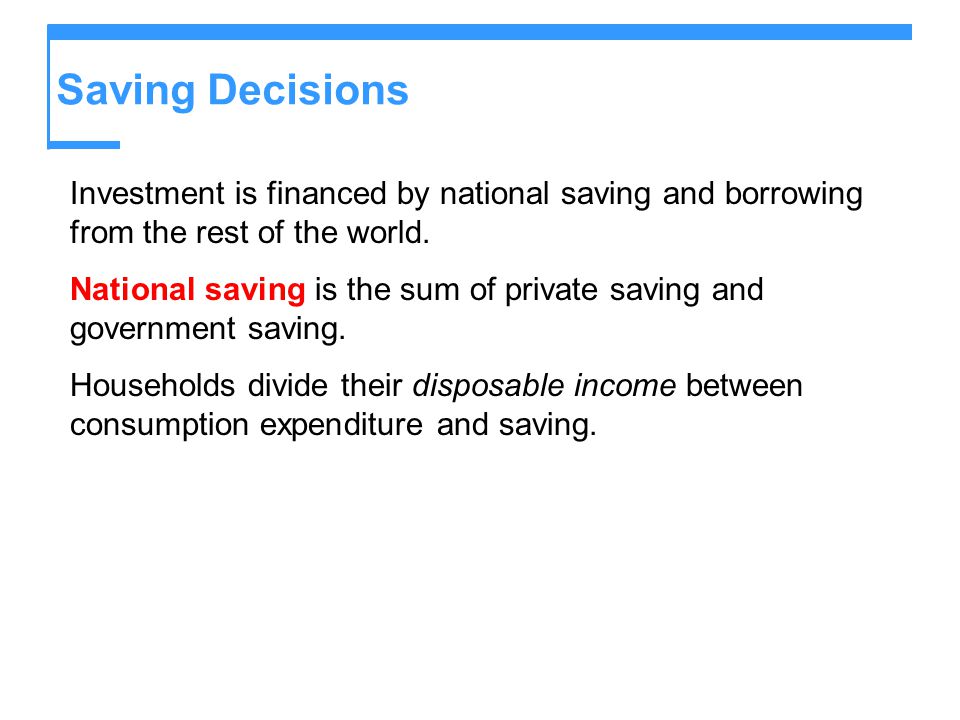Saving Decisions Investment is financed by national saving and borrowing from the rest of the world.