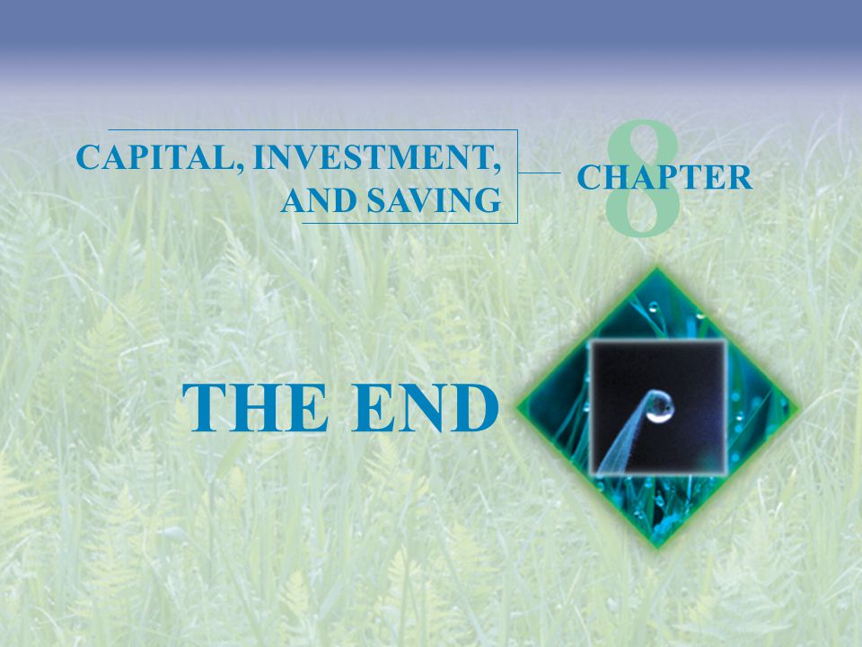 8 CAPITAL, INVESTMENT, AND SAVING CHAPTER THE END