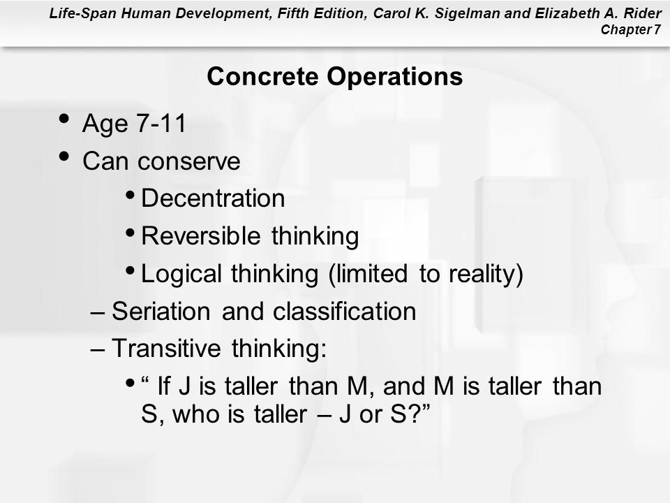 Concrete Operations Age Can conserve. Decentration. Reversible thinking. Logical thinking (limited to reality)