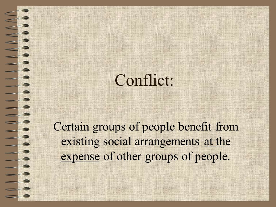 Conflict: Certain groups of people benefit from existing social arrangements at the expense of other groups of people.