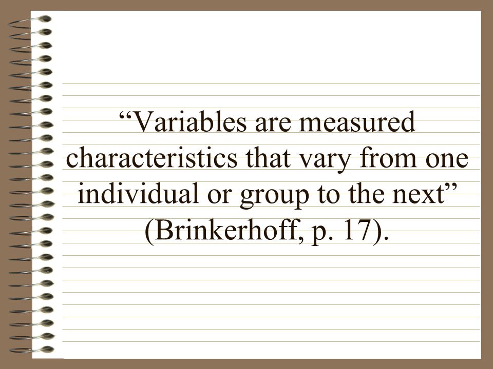 Variables are measured characteristics that vary from one individual or group to the next (Brinkerhoff, p.