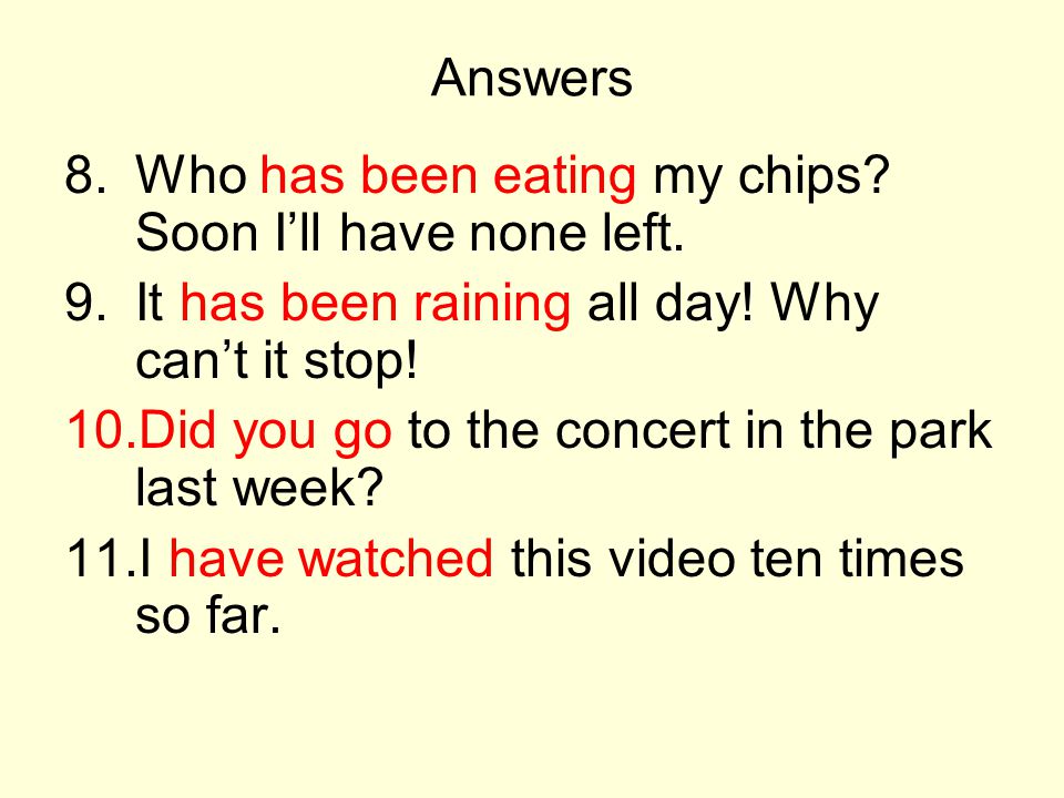 Answers Who has been eating my chips Soon I’ll have none left. It has been raining all day! Why can’t it stop!