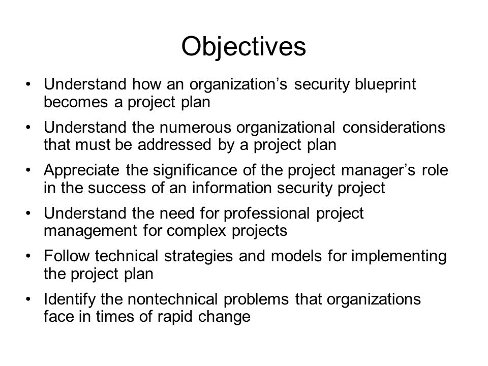 Objectives Understand how an organization’s security blueprint becomes a project plan.