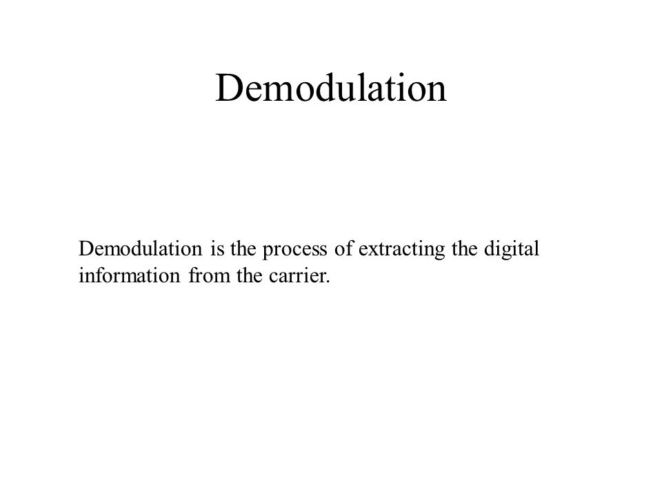 Demodulation Demodulation is the process of extracting the digital information from the carrier.