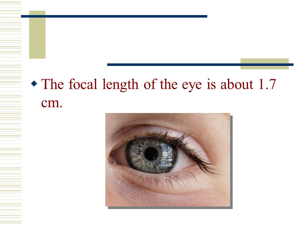 The focal length of the eye is about 1.7 cm.