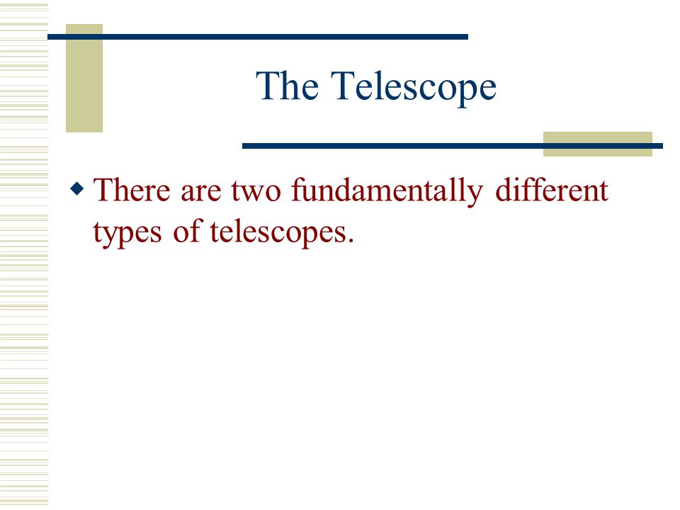 The Telescope There are two fundamentally different types of telescopes.