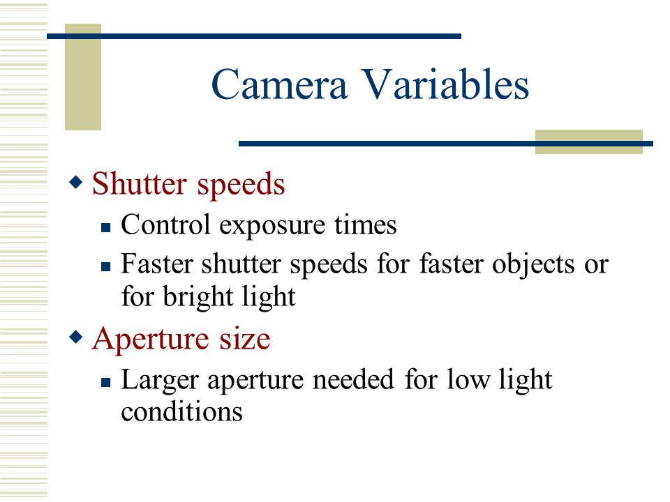 Camera Variables Shutter speeds Aperture size Control exposure times