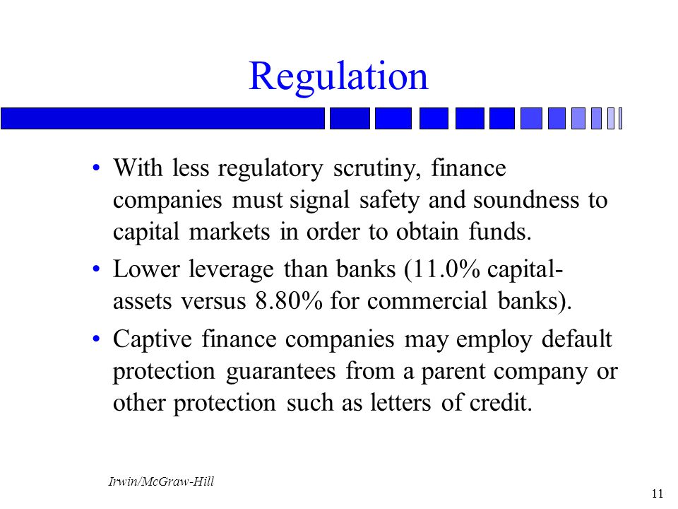 Regulation With less regulatory scrutiny, finance companies must signal safety and soundness to capital markets in order to obtain funds.