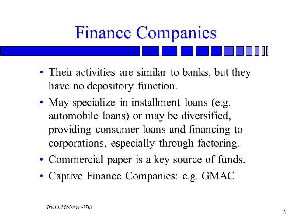 Finance Companies Their activities are similar to banks, but they have no depository function.