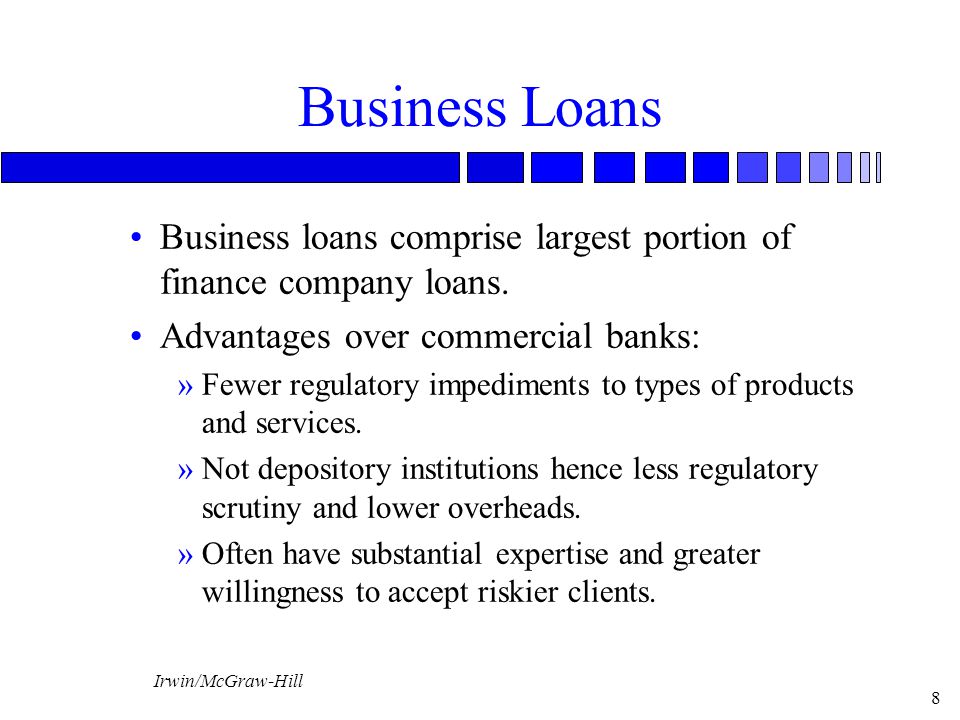 Business Loans Business loans comprise largest portion of finance company loans. Advantages over commercial banks: