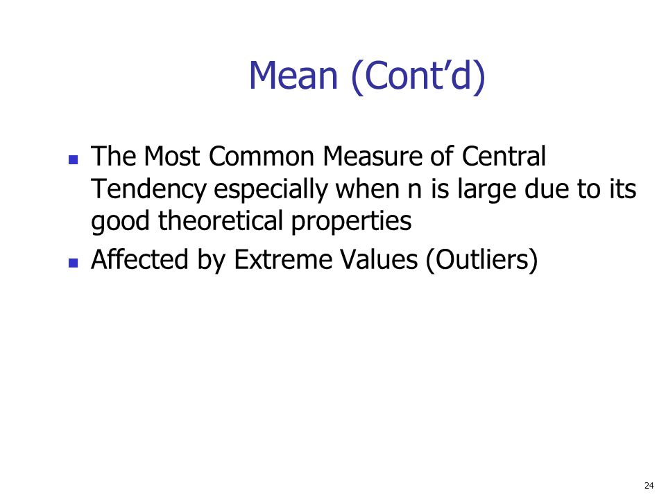 Mean (Cont’d) The Most Common Measure of Central Tendency especially when n is large due to its good theoretical properties.