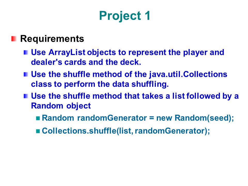 Project 1 Requirements. Use ArrayList objects to represent the player and dealer s cards and the deck.