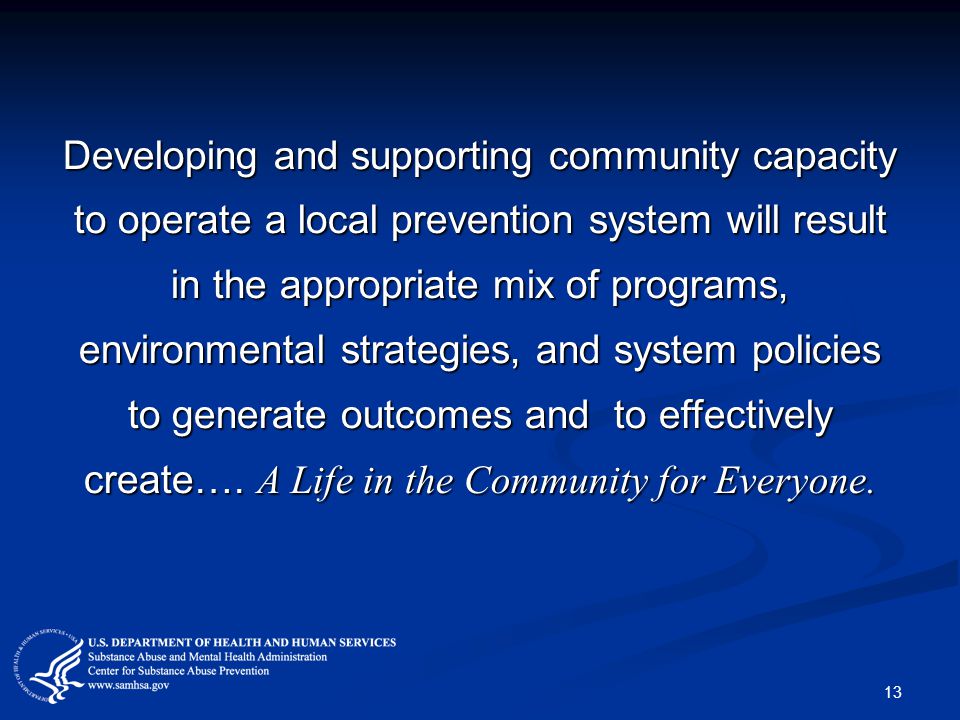 Developing and supporting community capacity to operate a local prevention system will result in the appropriate mix of programs, environmental strategies, and system policies to generate outcomes and to effectively create….