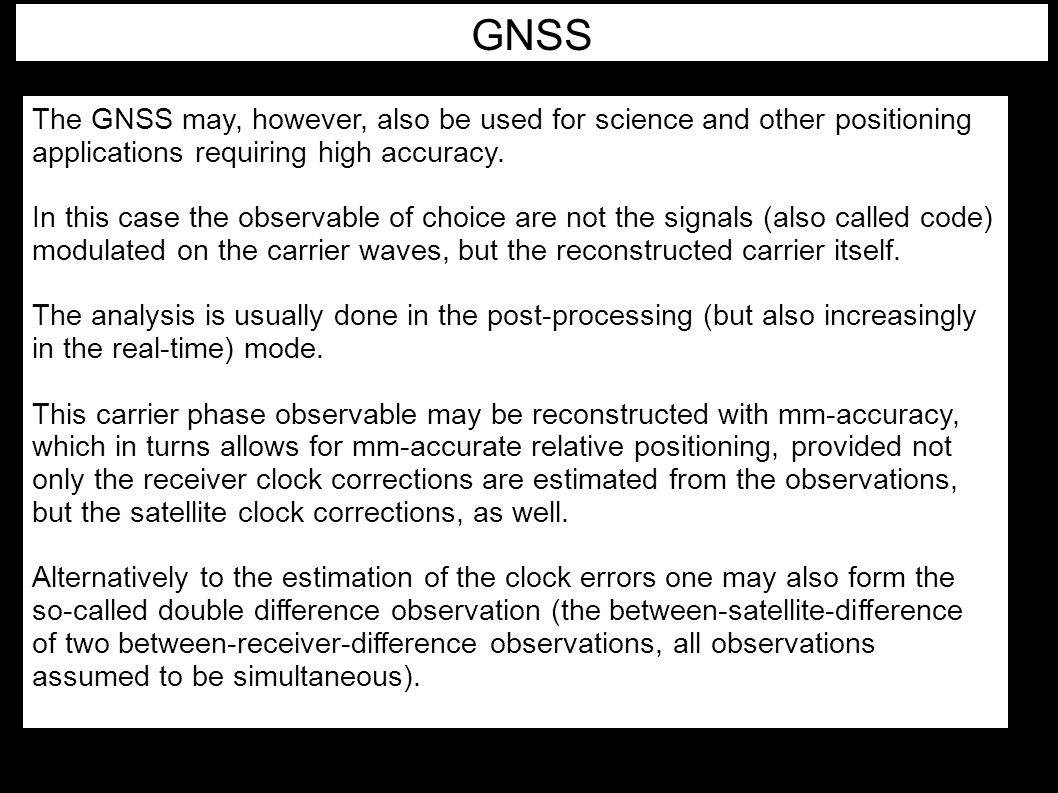 GNSS The GNSS may, however, also be used for science and other positioning applications requiring high accuracy.