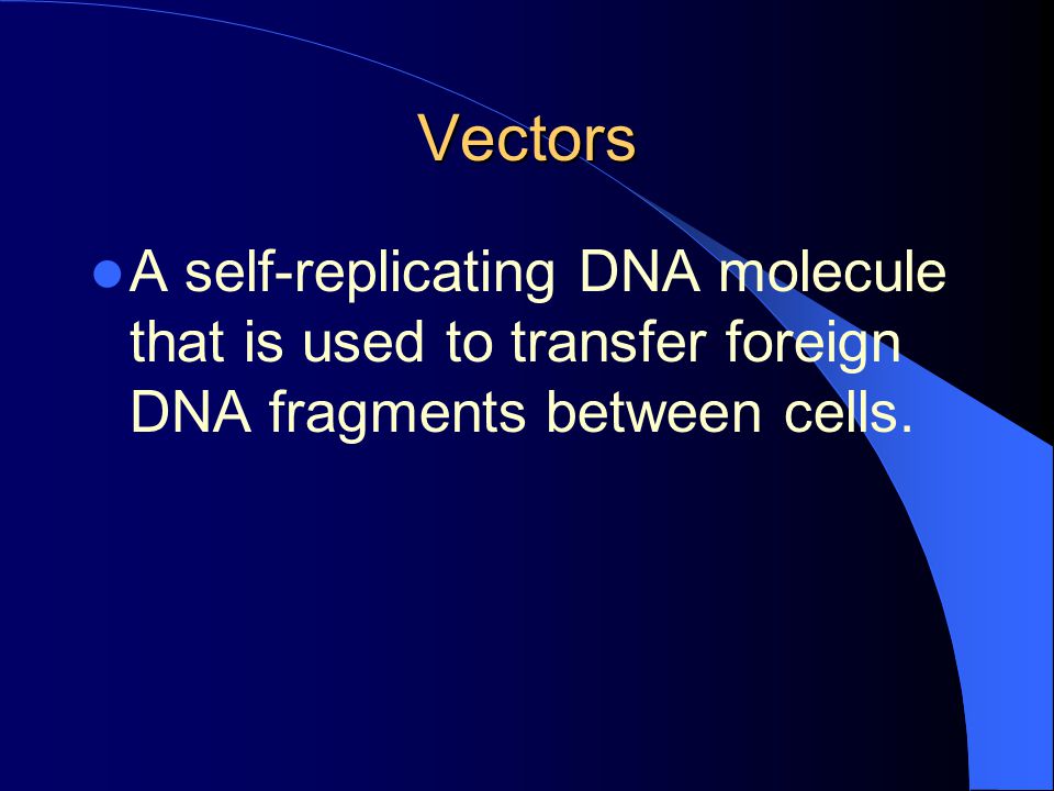 Vectors A self-replicating DNA molecule that is used to transfer foreign DNA fragments between cells.