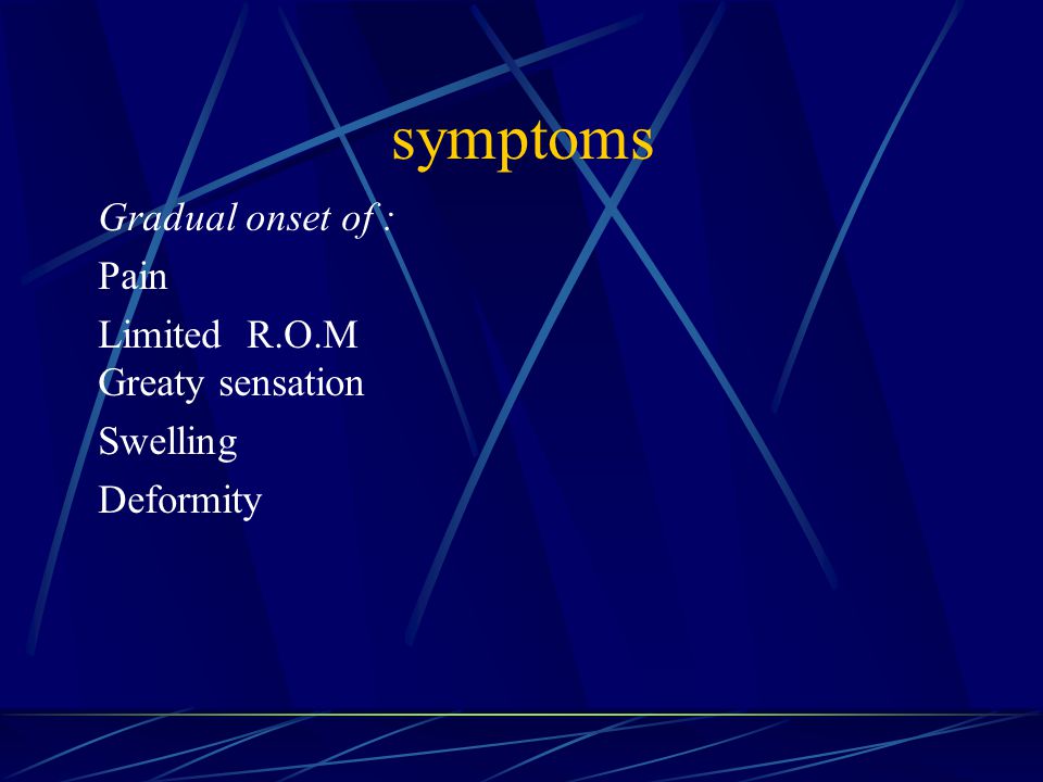 symptoms Gradual onset of : Pain Limited R.O.M Greaty sensation