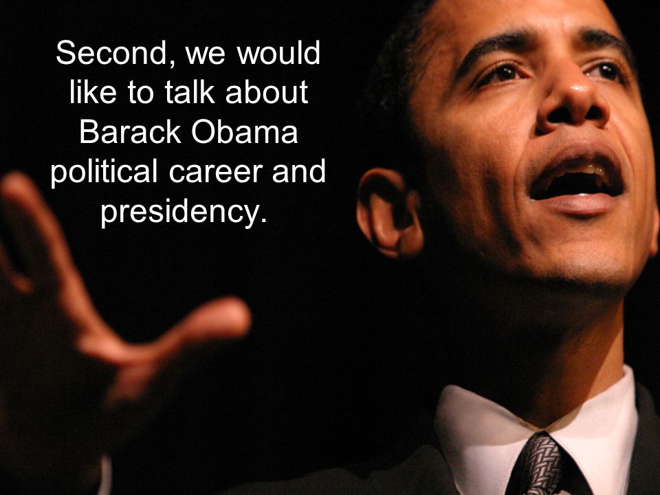 Second, we would like to talk about Barack Obama political career and presidency.