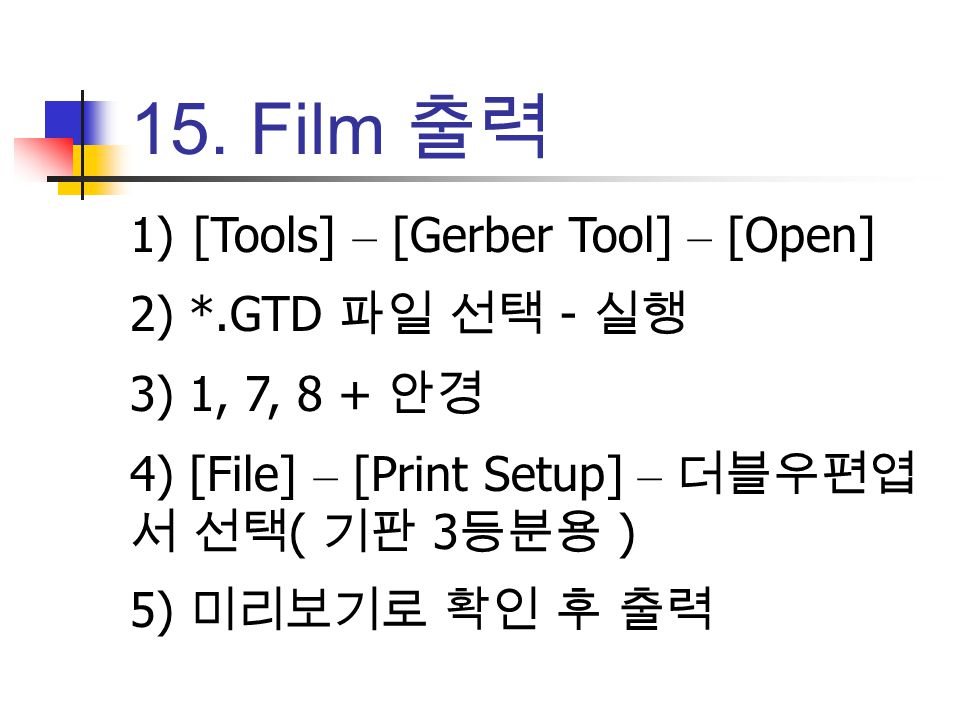 15. Film 출력 [Tools] – [Gerber Tool] – [Open] 2) *.GTD 파일 선택 - 실행