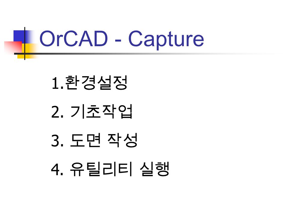 OrCAD - Capture 1.환경설정 2. 기초작업 3. 도면 작성 4. 유틸리티 실행
