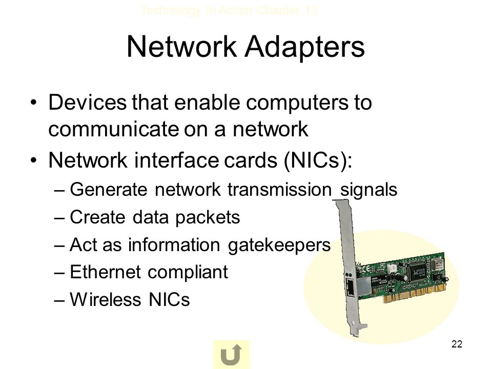 Network Adapters Devices that enable computers to communicate on a network. Network interface cards (NICs):