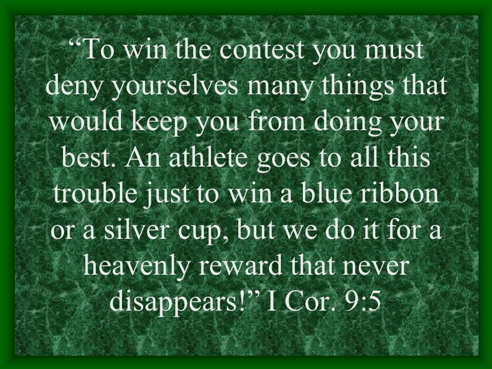 To win the contest you must deny yourselves many things that would keep you from doing your best.