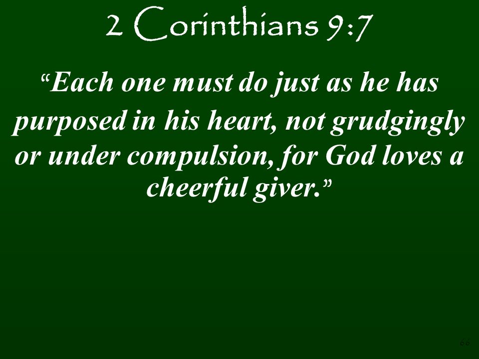2 Corinthians 9:7 Each one must do just as he has purposed in his heart, not grudgingly or under compulsion, for God loves a cheerful giver.