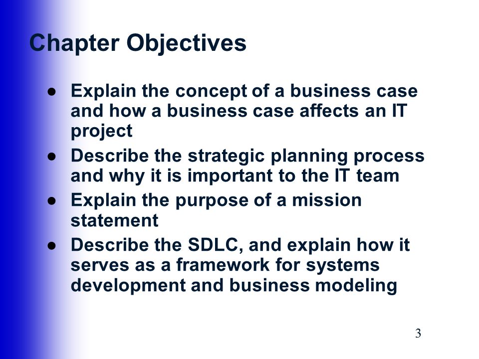 Chapter Objectives Explain the concept of a business case and how a business case affects an IT project.