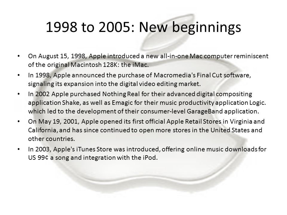 1998 to 2005: New beginnings On August 15, 1998, Apple introduced a new all-in-one Mac computer reminiscent of the original Macintosh 128K: the iMac.