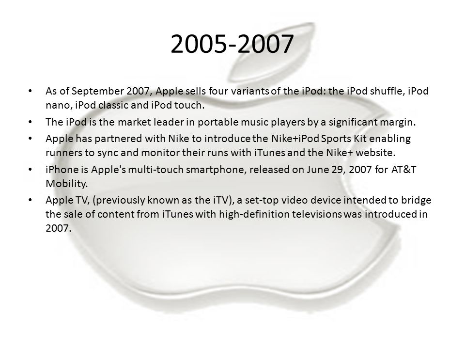 As of September 2007, Apple sells four variants of the iPod: the iPod shuffle, iPod nano, iPod classic and iPod touch.