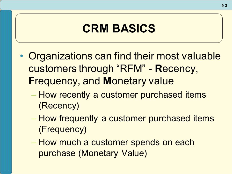 CRM BASICS Organizations can find their most valuable customers through RFM - Recency, Frequency, and Monetary value.