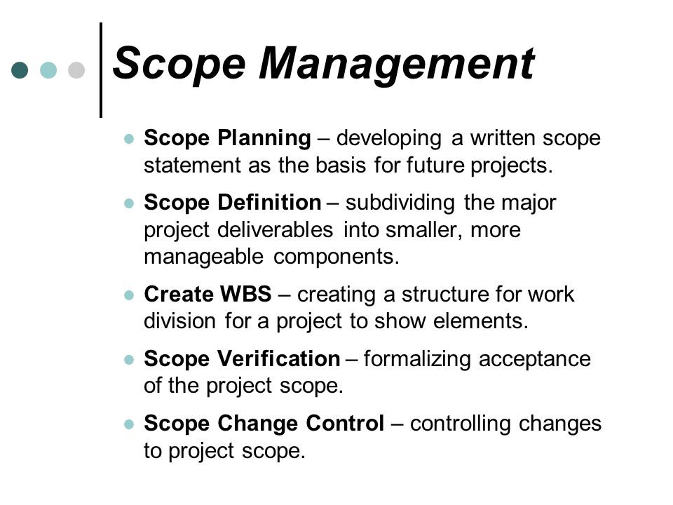 Scope Management Scope Planning – developing a written scope statement as the basis for future projects.