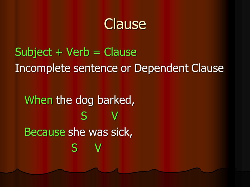 Clause Subject + Verb = Clause Incomplete sentence or Dependent Clause