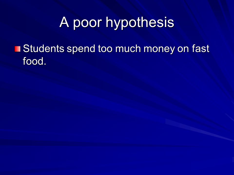 A poor hypothesis Students spend too much money on fast food.