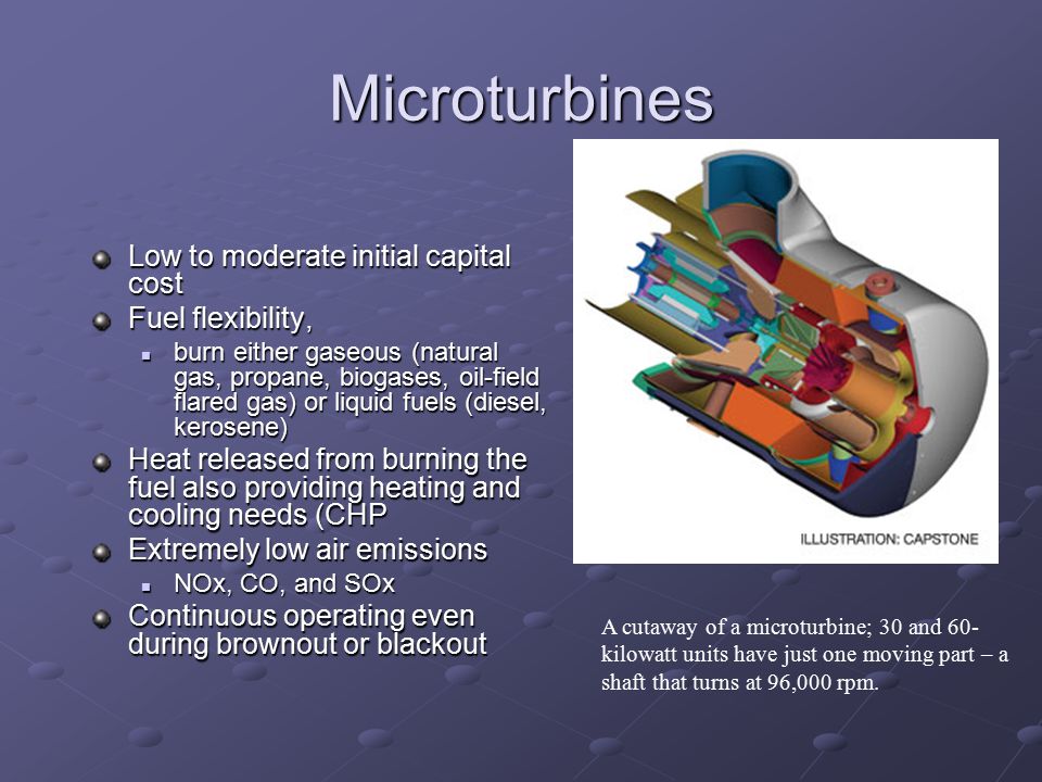 Microturbines Low to moderate initial capital cost Fuel flexibility,