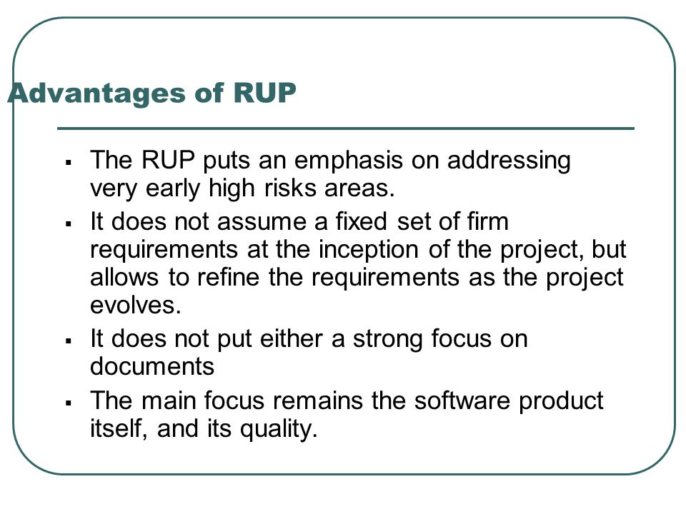 Advantages of RUP The RUP puts an emphasis on addressing very early high risks areas.