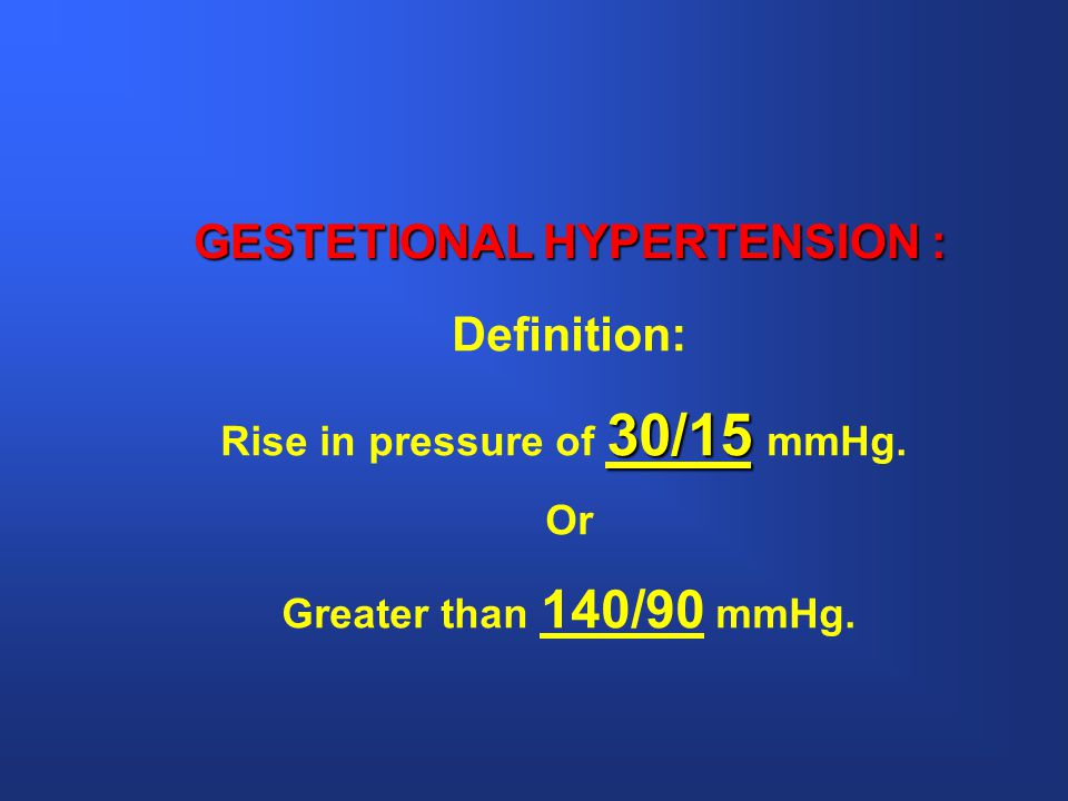 GESTETIONAL HYPERTENSION : Rise in pressure of 30/15 mmHg.