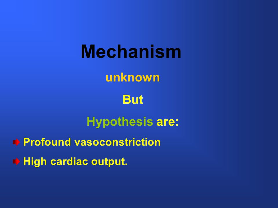 Mechanism unknown But Hypothesis are: Profound vasoconstriction