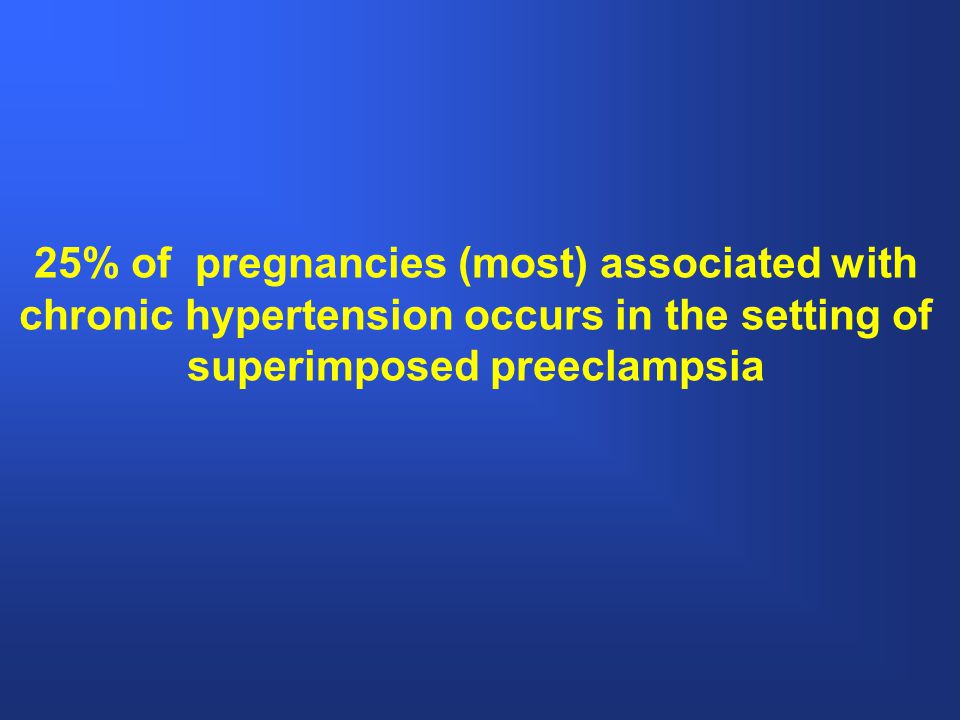 25% of pregnancies (most) associated with chronic hypertension occurs in the setting of superimposed preeclampsia