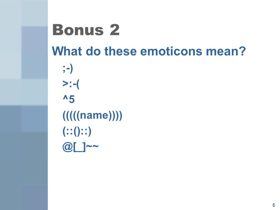 Bonus 2 What do these emoticons mean ;-) >:-( ^5 (((((name))))