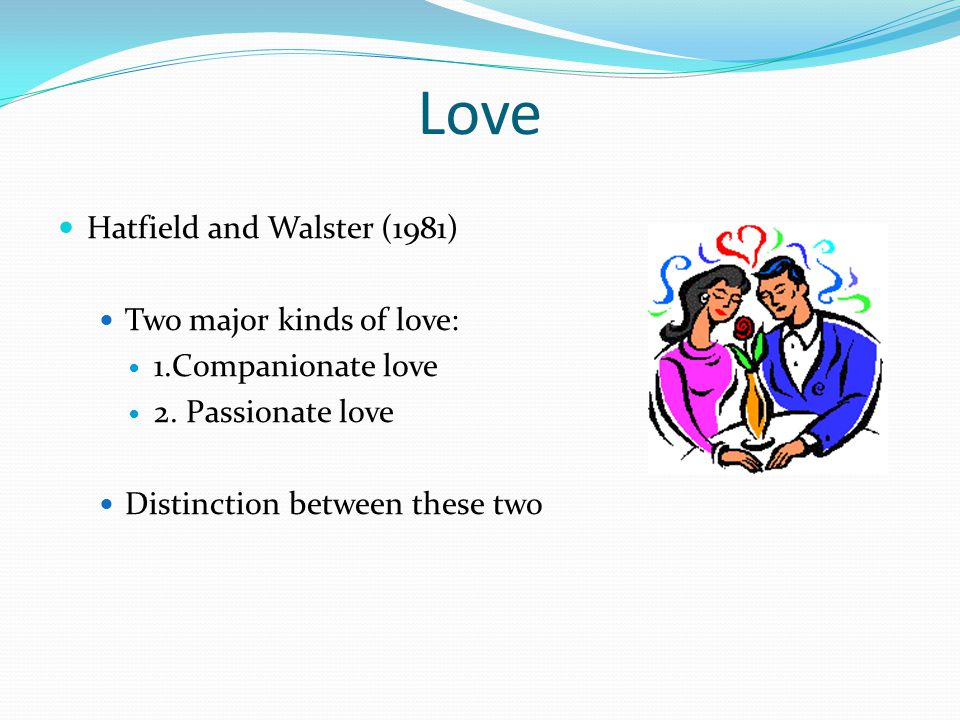 Love Hatfield and Walster (1981) Two major kinds of love: