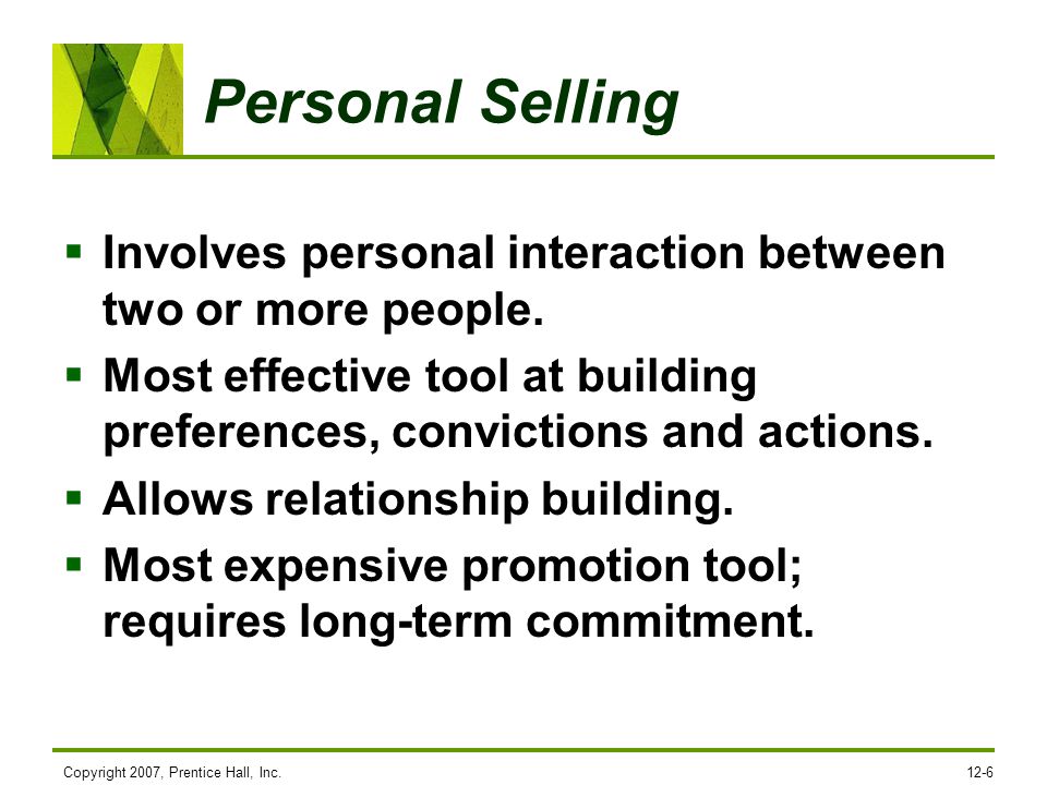 Personal Selling Involves personal interaction between two or more people. Most effective tool at building preferences, convictions and actions.