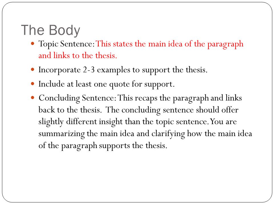The Body Topic Sentence: This states the main idea of the paragraph and links to the thesis. Incorporate 2-3 examples to support the thesis.