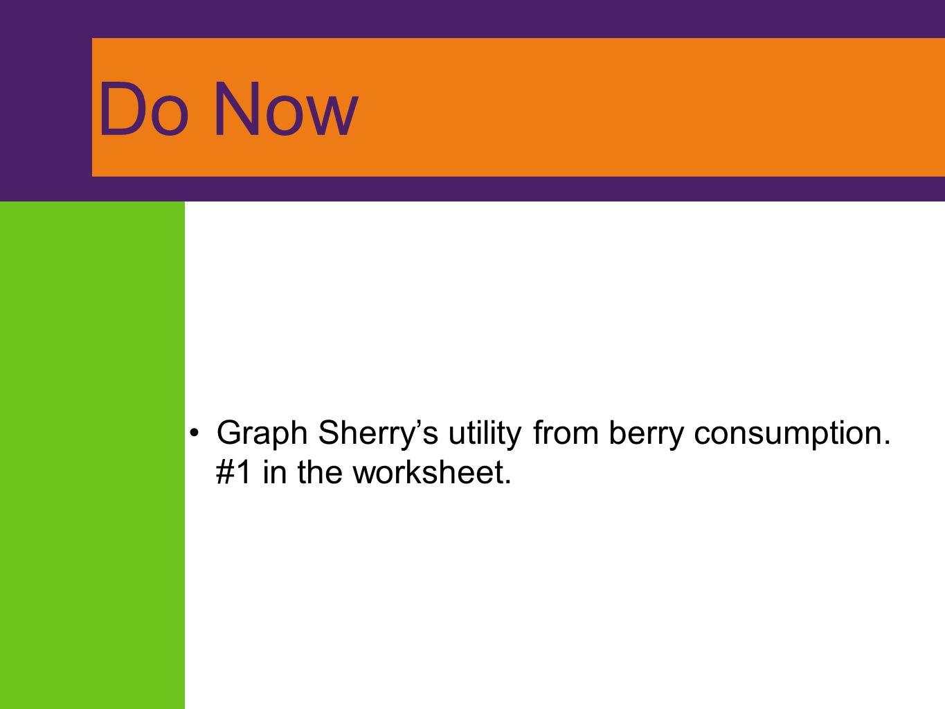 Do Now Graph Sherry’s utility from berry consumption. #1 in the worksheet.