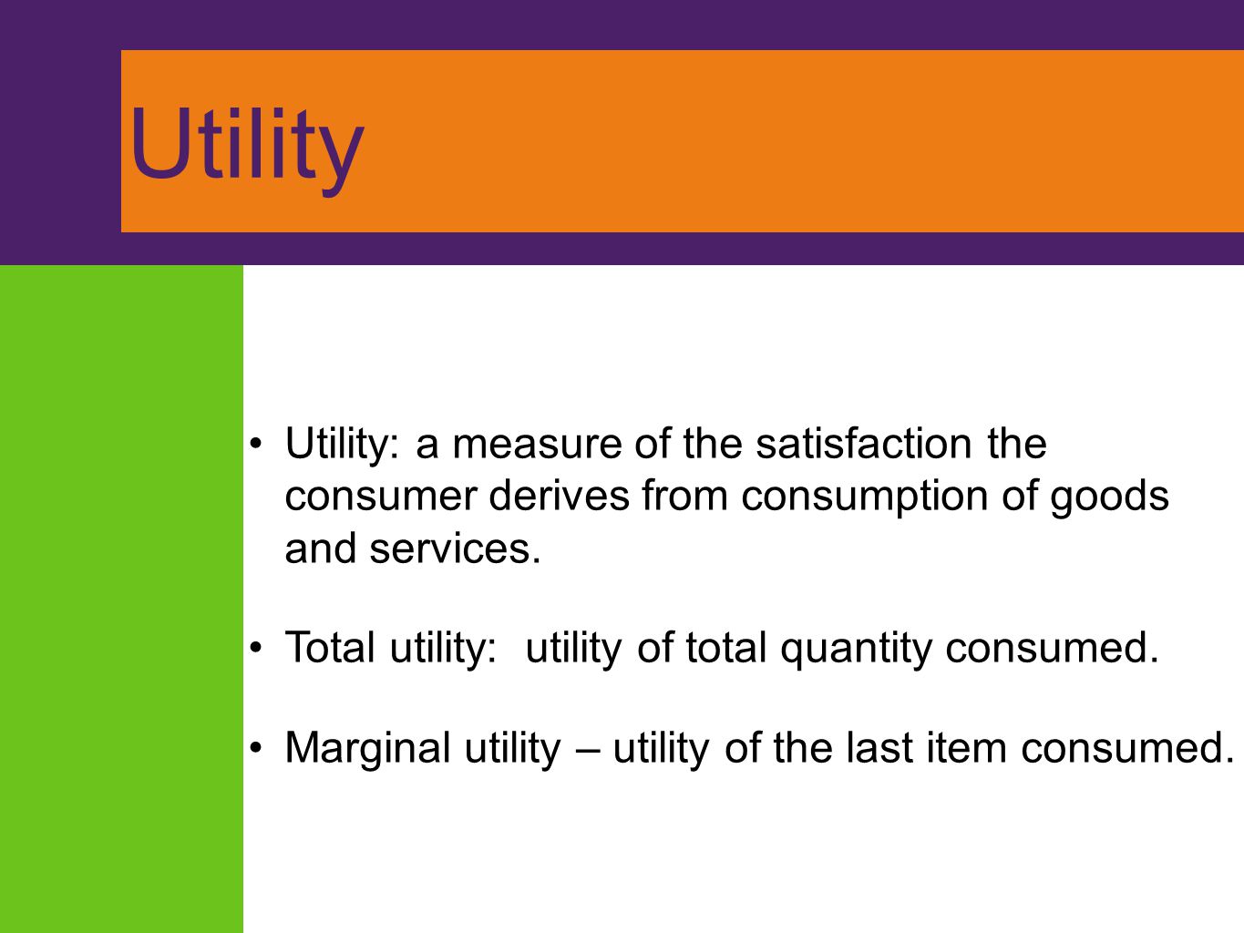 Utility Utility: a measure of the satisfaction the consumer derives from consumption of goods and services.