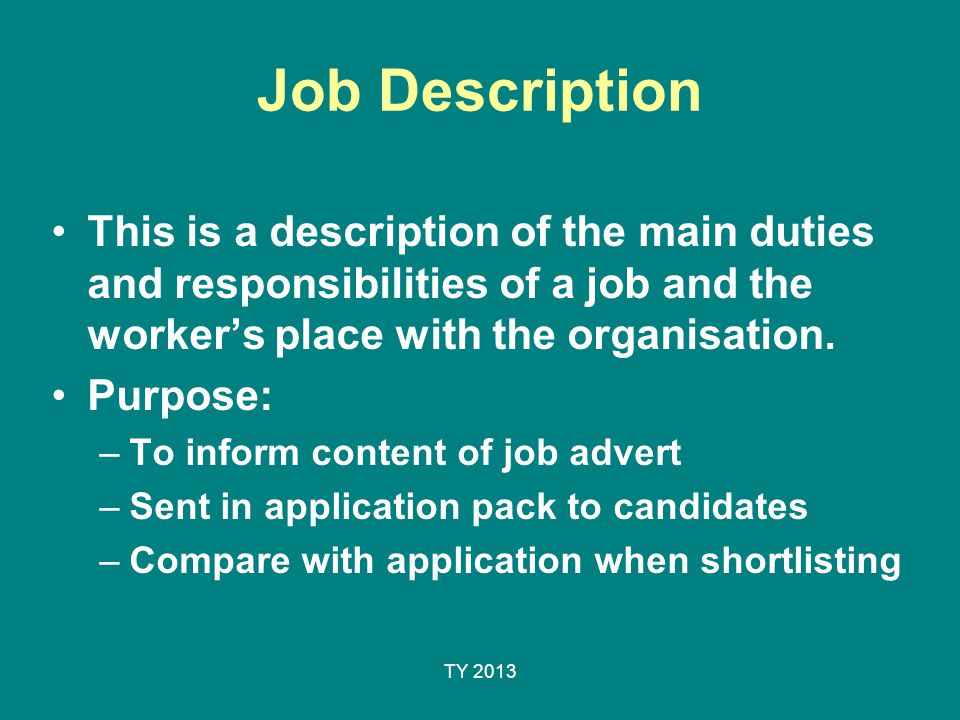 Job Description This is a description of the main duties and responsibilities of a job and the worker’s place with the organisation.