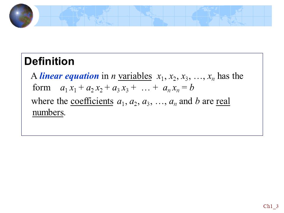 Definition A linear equation in n variables x1, x2, x3, …, xn has the form a1 x1 + a2 x2 + a3 x3 + … + an xn = b.