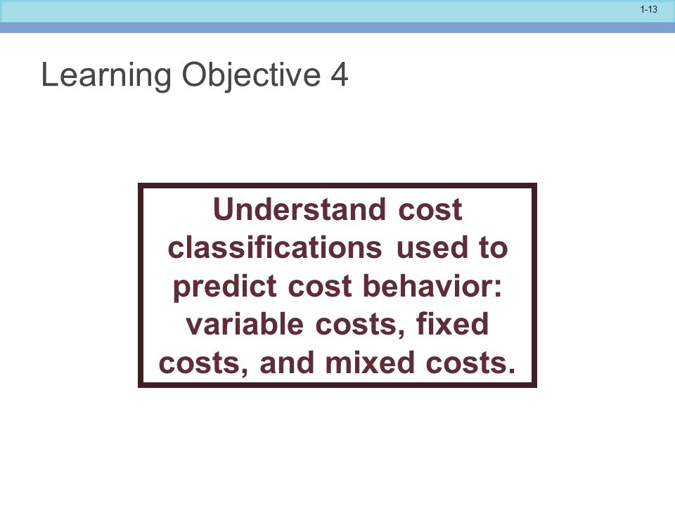 Learning Objective 4 Understand cost classifications used to predict cost behavior: variable costs, fixed costs, and mixed costs.