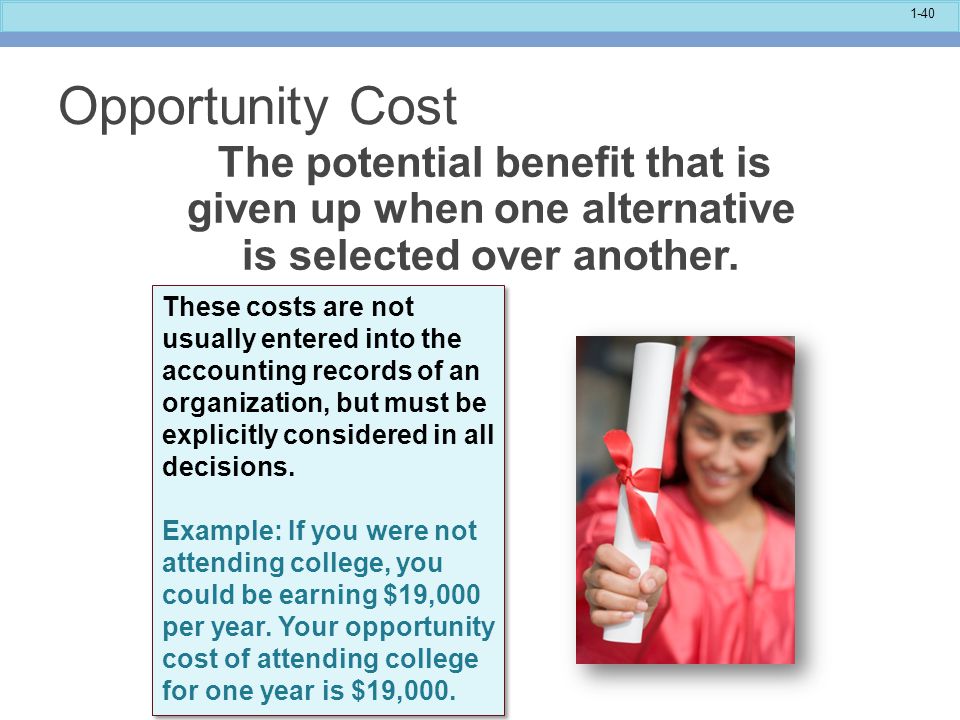 Opportunity Cost The potential benefit that is given up when one alternative is selected over another.